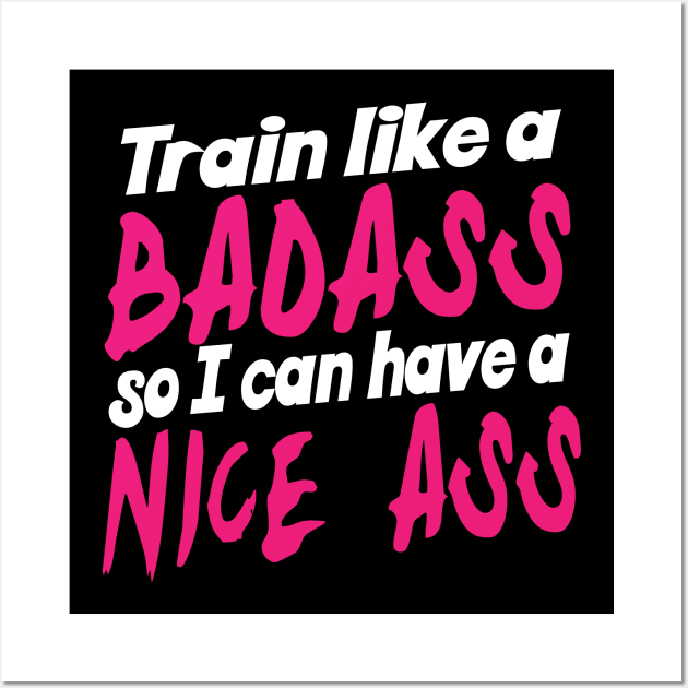 Train Like A Badass So I Can Have A Nice Ass - Gym Fitness Workout Wall Art by fromherotozero